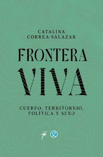 Frontera viva. Cuerpo, territorio, política y sexo | Catalina Correa Salazar