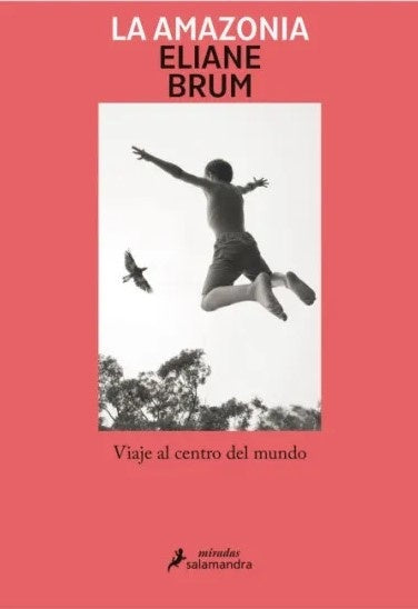 La Amazonia. Viaje al centro del mundo | Eliane Brum