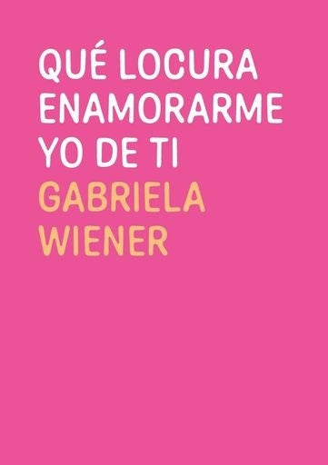 Qué locura enamorarme yo de ti | Gabriela Wiener