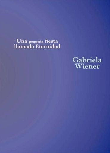 Una pequeña fiesta llamada eternidad | Gabriela Wiener