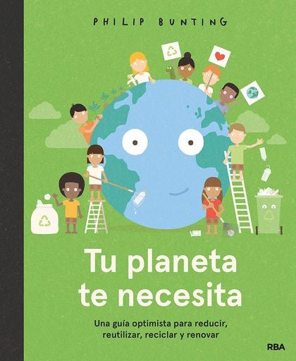 Tu planeta te necesita. Una guía optimista para reducir, reutilizar, reciclar y renovar | Philip Bunting