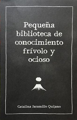 Pequeña biblioteca de conocimiento frívolo y ocioso | Catalina Jaramillo Quijano