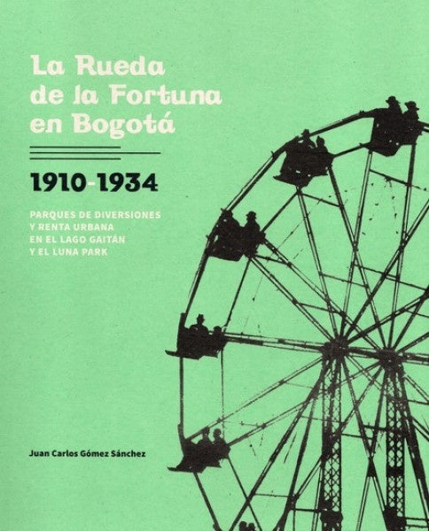 La rueda de la Fortuna en Bogotá. 1910-1934 | Juan Carlos Gómez Sánchez